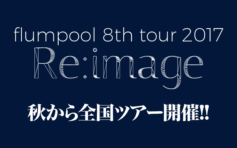 秋から全国ツアー flumpool 8th tour 2017「Re:image」開催!!