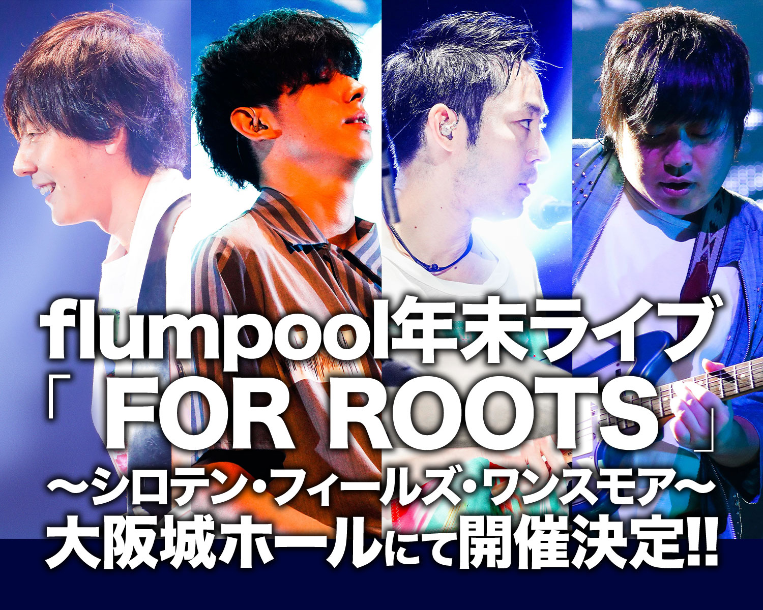flumpool年末ライブ「FOR ROOTS」～シロテン・フィールズ・ワンスモア～12/30大阪城ホールにて開催！！