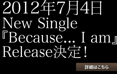 2012年7月4日 New Single『Because… I am』Release決定！