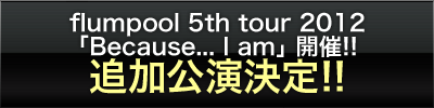 flumpool 5th tour 2012「Because... I am」開催!! 追加公演決定!!