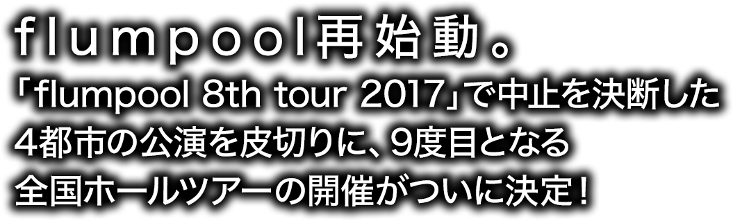 flumpool再始動。「flumpool 8th tour 2017」で中止を決断した4都市の公演を皮切りに、9度目となる全国ホールツアーの開催がついに決定！